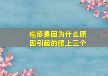 疱疹是因为什么原因引起的腰上三个