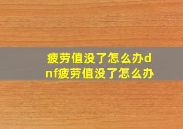 疲劳值没了怎么办dnf疲劳值没了怎么办