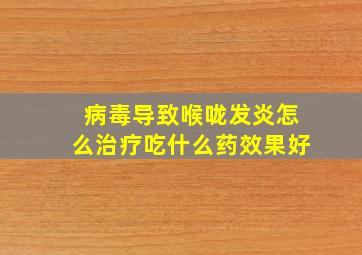 病毒导致喉咙发炎怎么治疗吃什么药效果好