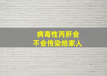 病毒性丙肝会不会传染给家人