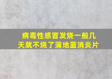 病毒性感冒发烧一般几天就不烧了蒲地蓝消炎片