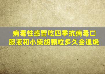 病毒性感冒吃四季抗病毒口服液和小柴胡颗粒多久会退烧