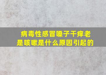 病毒性感冒嗓子干痒老是咳嗽是什么原因引起的