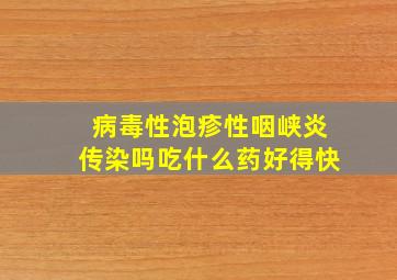 病毒性泡疹性咽峡炎传染吗吃什么药好得快