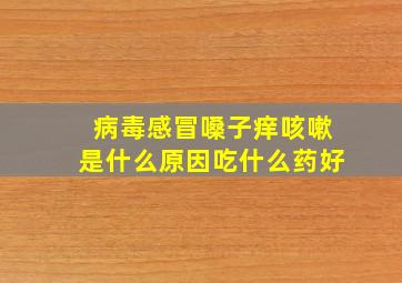 病毒感冒嗓子痒咳嗽是什么原因吃什么药好