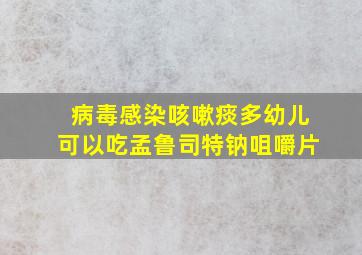 病毒感染咳嗽痰多幼儿可以吃孟鲁司特钠咀嚼片