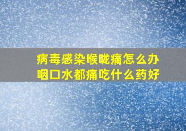 病毒感染喉咙痛怎么办咽口水都痛吃什么药好