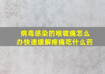 病毒感染的喉咙痛怎么办快速缓解疼痛吃什么药