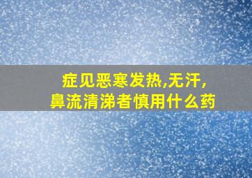 症见恶寒发热,无汗,鼻流清涕者慎用什么药