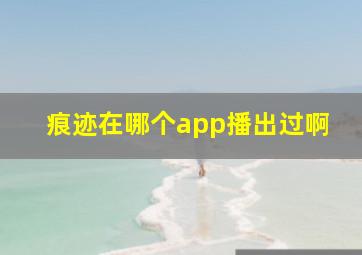 痕迹在哪个app播出过啊