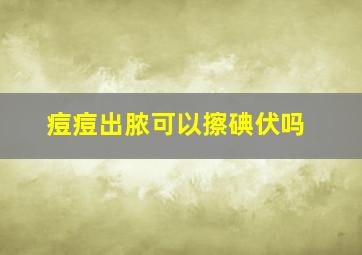 痘痘出脓可以擦碘伏吗