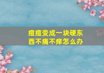 痘痘变成一块硬东西不痛不痒怎么办