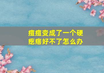 痘痘变成了一个硬疙瘩好不了怎么办