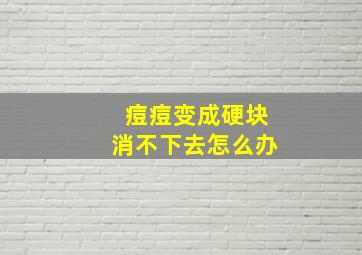 痘痘变成硬块消不下去怎么办