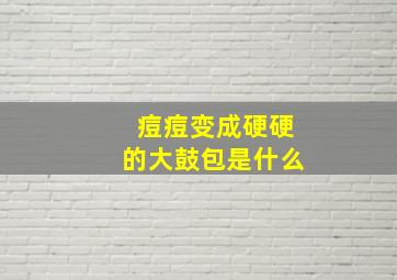 痘痘变成硬硬的大鼓包是什么