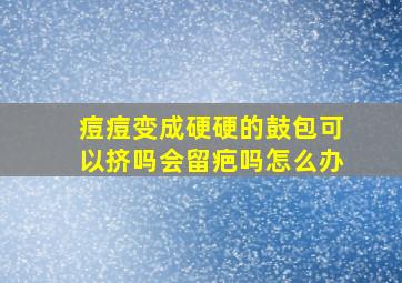 痘痘变成硬硬的鼓包可以挤吗会留疤吗怎么办