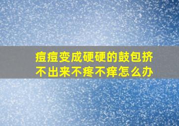 痘痘变成硬硬的鼓包挤不出来不疼不痒怎么办