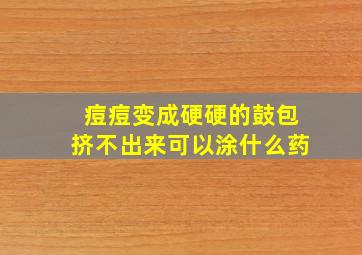 痘痘变成硬硬的鼓包挤不出来可以涂什么药