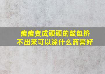 痘痘变成硬硬的鼓包挤不出来可以涂什么药膏好