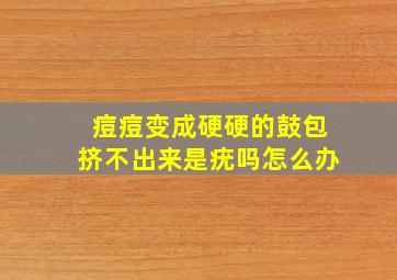 痘痘变成硬硬的鼓包挤不出来是疣吗怎么办