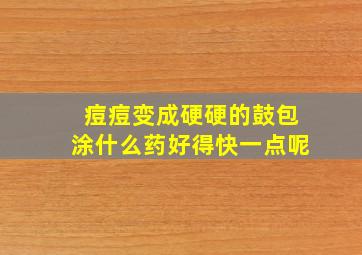 痘痘变成硬硬的鼓包涂什么药好得快一点呢