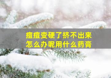 痘痘变硬了挤不出来怎么办呢用什么药膏