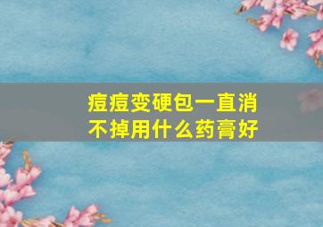 痘痘变硬包一直消不掉用什么药膏好