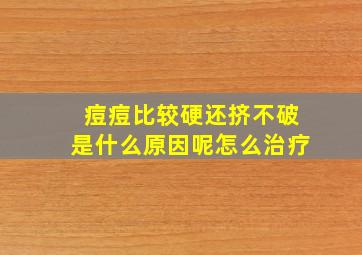 痘痘比较硬还挤不破是什么原因呢怎么治疗