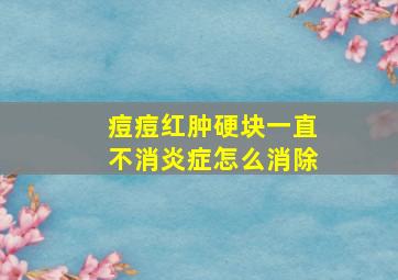 痘痘红肿硬块一直不消炎症怎么消除