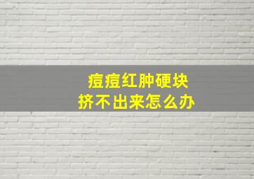 痘痘红肿硬块挤不出来怎么办