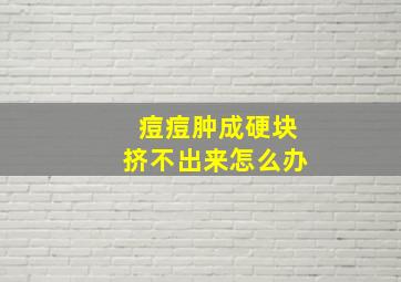 痘痘肿成硬块挤不出来怎么办