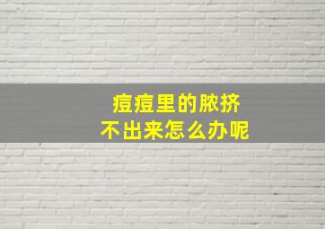 痘痘里的脓挤不出来怎么办呢