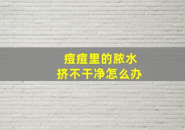 痘痘里的脓水挤不干净怎么办