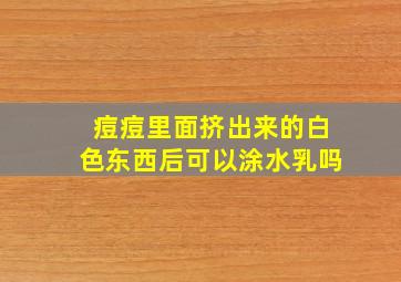 痘痘里面挤出来的白色东西后可以涂水乳吗