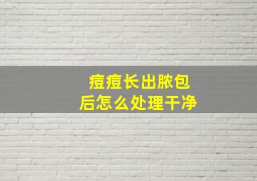 痘痘长出脓包后怎么处理干净