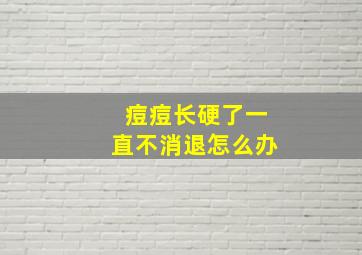 痘痘长硬了一直不消退怎么办