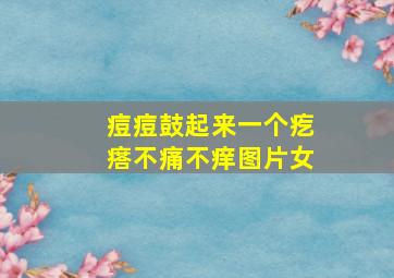 痘痘鼓起来一个疙瘩不痛不痒图片女