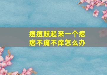 痘痘鼓起来一个疙瘩不痛不痒怎么办