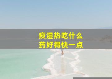 痰湿热吃什么药好得快一点