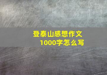 登泰山感想作文1000字怎么写