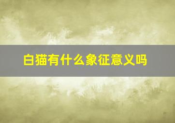 白猫有什么象征意义吗