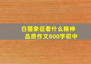 白猫象征着什么精神品质作文800字初中