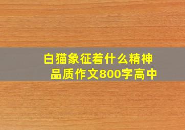 白猫象征着什么精神品质作文800字高中