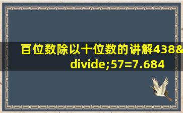 百位数除以十位数的讲解438÷57=7.684211