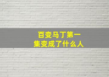 百变马丁第一集变成了什么人