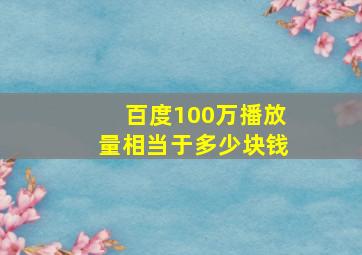 百度100万播放量相当于多少块钱