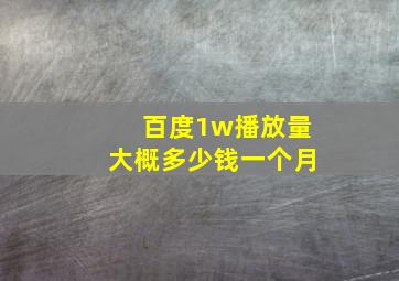 百度1w播放量大概多少钱一个月