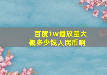 百度1w播放量大概多少钱人民币啊