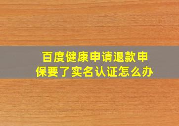 百度健康申请退款申保要了实名认证怎么办