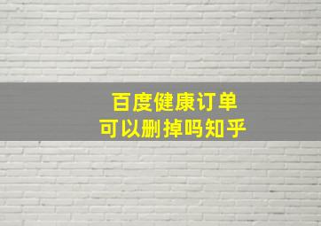 百度健康订单可以删掉吗知乎